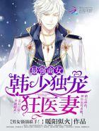 最强商女韩少独宠狂医妻TXT 最强商女韩少独宠狂医妻TXT