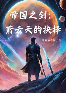 帝国之剑萧云天的抉择免费阅读 帝国之剑萧云天的抉择免费阅读