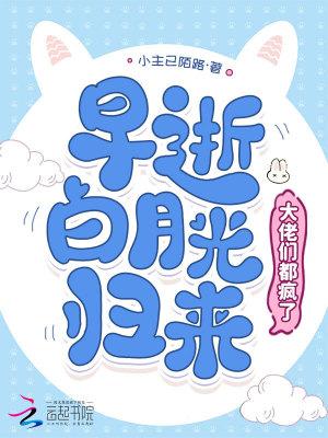 穿成早死白月光后大佬们纷纷 穿成早死白月光后大佬们纷纷