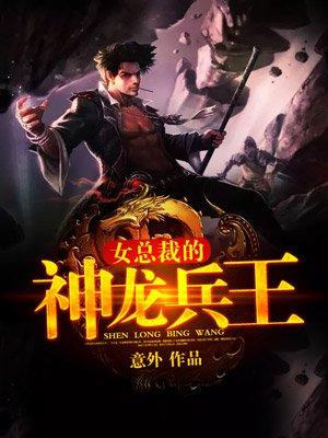 美女总载的神龙兵王 美女总载的神龙兵王