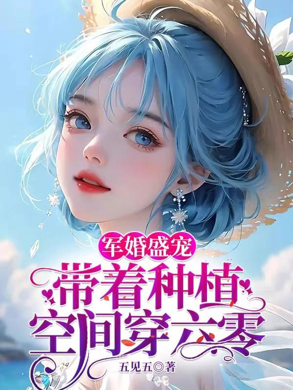 军婚盛宠带着种植空间穿六零作者五见五华 军婚盛宠带着种植空间穿六零作者五见五华