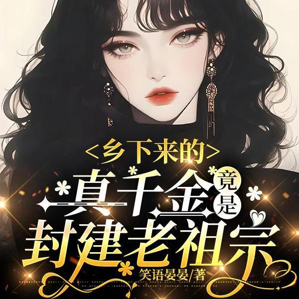 乡下来的真千金,竟是封建老祖宗 乡下来的真千金,竟是封建老祖宗