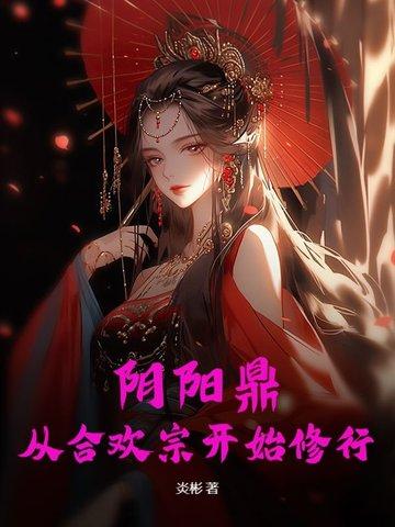阴阳鼎:从合欢宗开始修行 阴阳鼎:从合欢宗开始修行